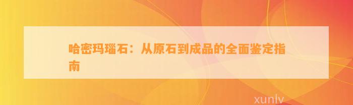 哈密玛瑙石：从原石到成品的全面鉴定指南