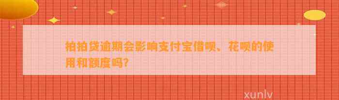 拍拍贷逾期会影响支付宝借呗、花呗的使用和额度吗？