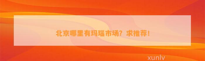 北京哪里有玛瑙市场？求推荐！