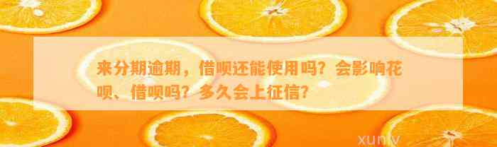 来分期逾期，借呗还能使用吗？会影响花呗、借呗吗？多久会上征信？