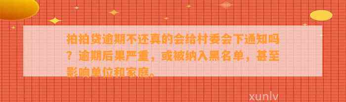 拍拍贷逾期不还真的会给村委会下通知吗？逾期后果严重，或被纳入黑名单，甚至影响单位和家庭。