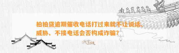 拍拍贷逾期催收电话打过来就不让说话、威胁、不接电话会否构成诈骗？