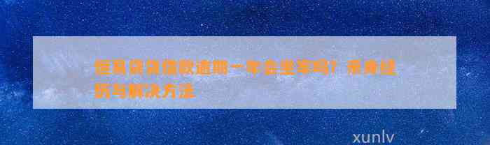 恒易贷贷借款逾期一年会坐牢吗？亲身经历与解决方法