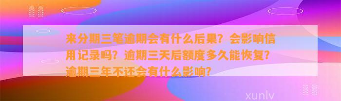 来分期三笔逾期会有什么后果？会影响信用记录吗？逾期三天后额度多久能恢复？逾期三年不还会有什么影响？