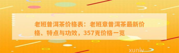 老班普洱茶价格表：老班章普洱茶最新价格、特点与功效，357克价格一览