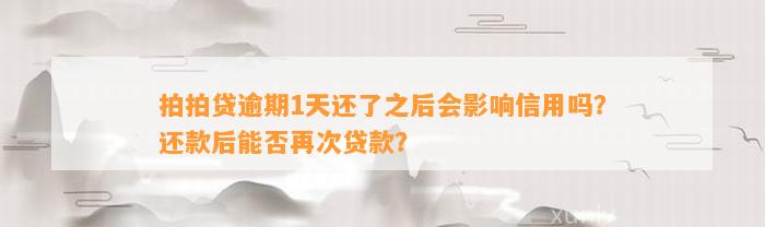 拍拍贷逾期1天还了之后会影响信用吗？还款后能否再次贷款？