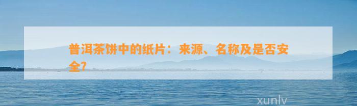 普洱茶饼中的纸片：来源、名称及是不是安全？