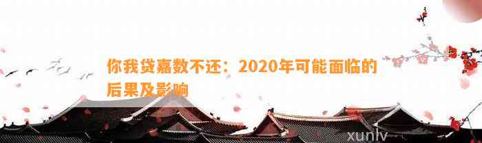 你我贷嘉数不还：2020年可能面临的后果及影响