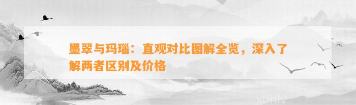 墨翠与玛瑙：直观对比图解全览，深入熟悉两者区别及价格