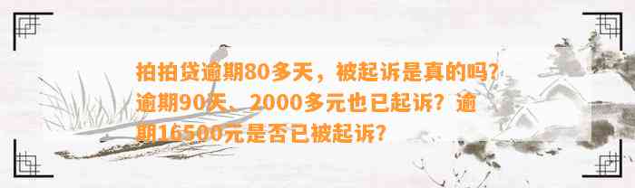 拍拍贷逾期80多天，被起诉是真的吗？逾期90天、2000多元也已起诉？逾期16500元是否已被起诉？