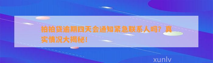 拍拍贷逾期四天会通知紧急联系人吗？真实情况大揭秘！