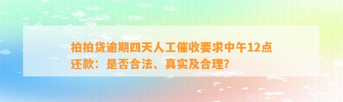 拍拍贷逾期四天人工催收要求中午12点还款：是否合法、真实及合理？