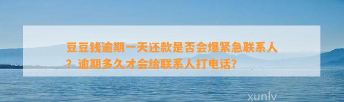 逾期一天还款是否会爆紧急联系人？逾期多久才会给联系人打电话？