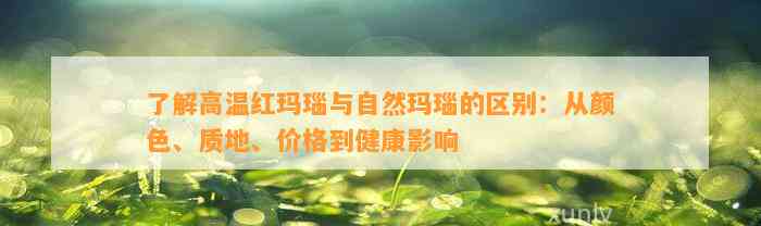 熟悉高温红玛瑙与自然玛瑙的区别：从颜色、质地、价格到健康作用