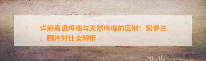 详解高温玛瑙与天然玛瑙的区别：紫罗兰、图片对比全解析