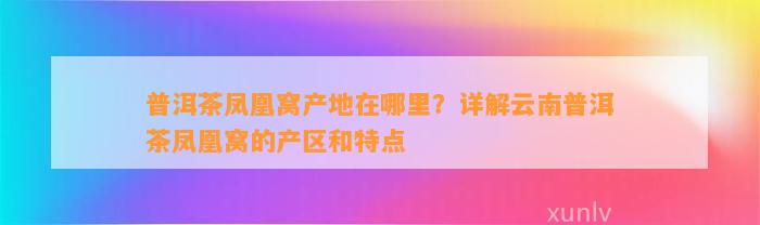 普洱茶凤凰窝产地在哪里？详解云南普洱茶凤凰窝的产区和特点