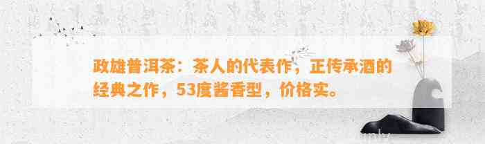 政雄普洱茶：茶人的代表作，正传承酒的经典之作，53度酱香型，价格实。