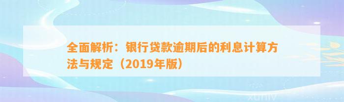 全面解析：银行贷款逾期后的利息计算方法与规定（2019年版）