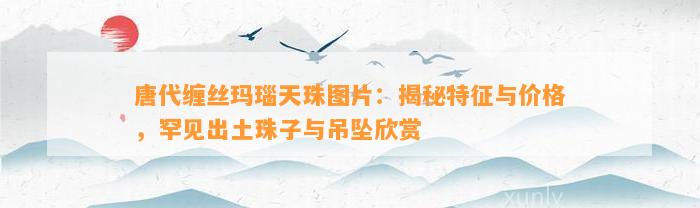 唐代缠丝玛瑙天珠图片：揭秘特征与价格，罕见出土珠子与吊坠欣赏