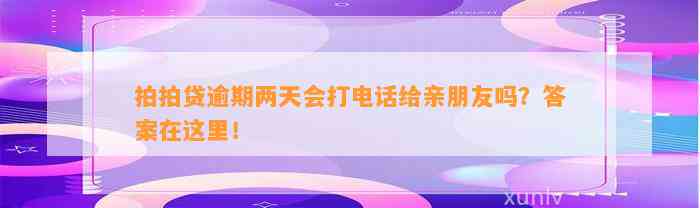 拍拍贷逾期两天会打电话给亲朋友吗？答案在这里！