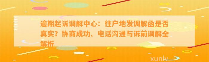 逾期起诉调解中心：往户地发调解函是否真实？协商成功、电话沟通与诉前调解全解析