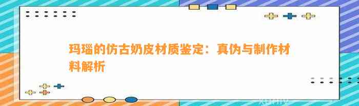 玛瑙的仿古奶皮材质鉴定：真伪与制作材料解析