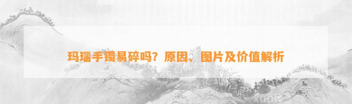 玛瑙手镯易碎吗？起因、图片及价值解析