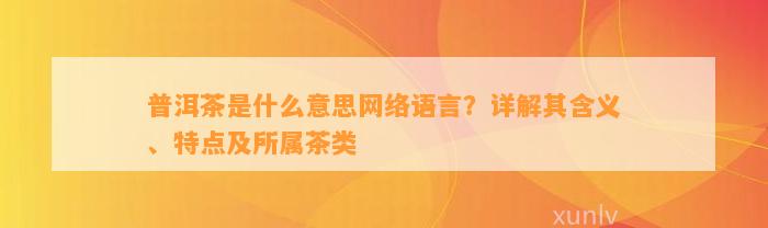 普洱茶是什么意思网络语言？详解其含义、特点及所属茶类