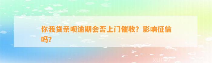 你我贷亲呗逾期会否上门催收？影响征信吗？