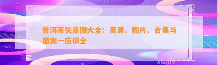 普洱茶矢量图大全：高清、图片、合集与图案一应俱全