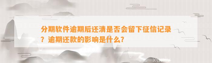 分期软件逾期后还清是否会留下征信记录？逾期还款的影响是什么？