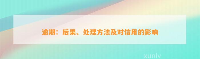 逾期：后果、处理方法及对信用的影响