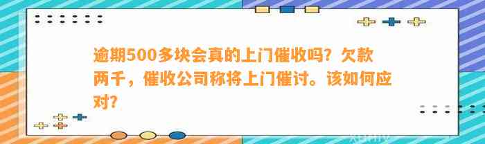 逾期500多块会真的上门催收吗？欠款两千，催收公司称将上门催讨。该如何应对？