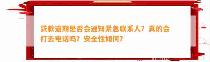 贷款逾期是否会通知紧急联系人？真的会打去电话吗？安全性如何？