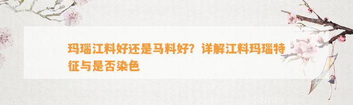 玛瑙江料好还是马料好？详解江料玛瑙特征与是不是染色