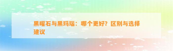 黑曜石与黑玛瑙：哪个更好？区别与选择建议