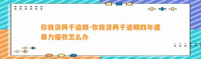 你我贷两千逾期-你我贷两千逾期四年遭暴力催收怎么办