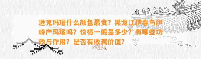 逊克玛瑙什么颜色最贵？黑龙江伊春乌伊岭产玛瑙吗？价格一般是多少？有哪些功效与作用？是不是有收藏价值？