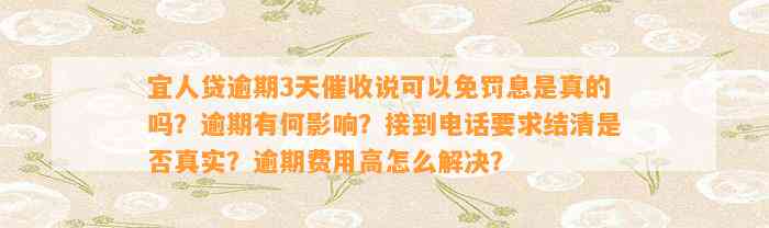 宜人贷逾期3天催收说可以免罚息是真的吗？逾期有何影响？接到电话要求结清是否真实？逾期费用高怎么解决？