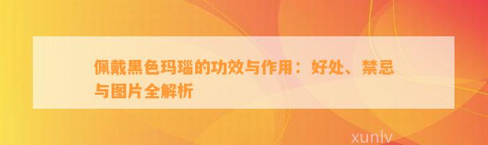 佩戴黑色玛瑙的功效与作用：好处、禁忌与图片全解析