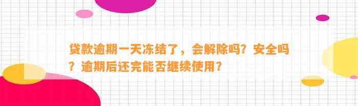 贷款逾期一天冻结了，会解除吗？安全吗？逾期后还完能否继续使用？