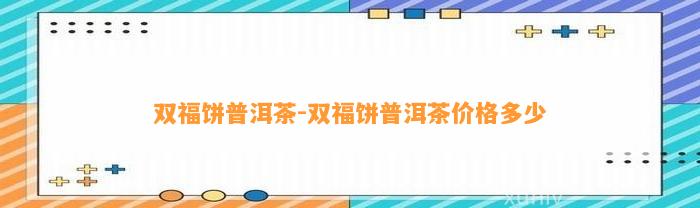 双福饼普洱茶-双福饼普洱茶价格多少