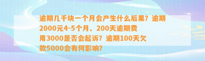 逾期几千块一个月会产生什么后果？逾期2000元4-5个月、200天逾期费用3000是否会起诉？逾期100天欠款5000会有何影响？