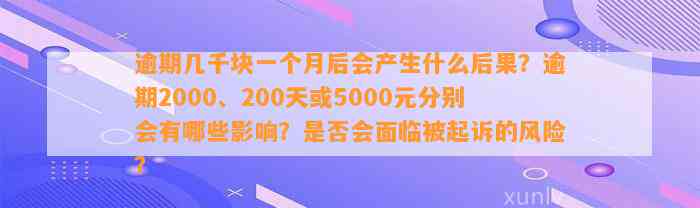 逾期几千块一个月后会产生什么后果？逾期2000、200天或5000元分别会有哪些影响？是否会面临被起诉的风险？