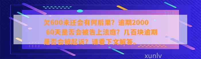 欠600未还会有何后果？逾期2000 60天是否会被告上法庭？几百块逾期是否会被起诉？请看下文解答。