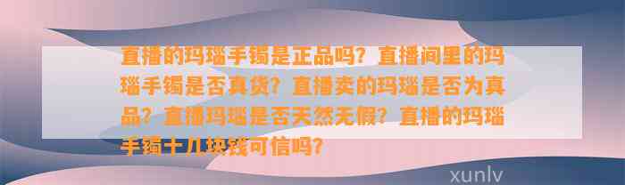 直播的玛瑙手镯是正品吗？直播间里的玛瑙手镯是不是真货？直播卖的玛瑙是不是为真品？直播玛瑙是不是天然无假？直播的玛瑙手镯十几块钱可信吗？