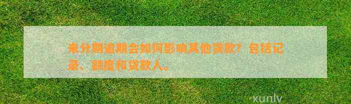 来分期逾期会如何影响其他贷款？包括记录、额度和贷款人。