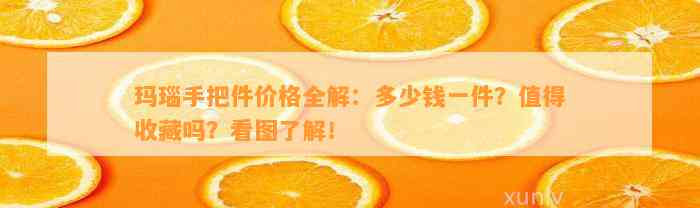 玛瑙手把件价格全解：多少钱一件？值得收藏吗？看图熟悉！