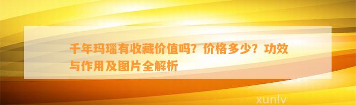 千年玛瑙有收藏价值吗？价格多少？功效与作用及图片全解析