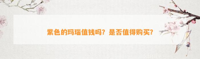 紫色的玛瑙值钱吗？是不是值得购买？